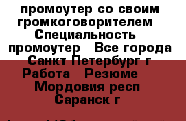 промоутер со своим громкоговорителем › Специальность ­ промоутер - Все города, Санкт-Петербург г. Работа » Резюме   . Мордовия респ.,Саранск г.